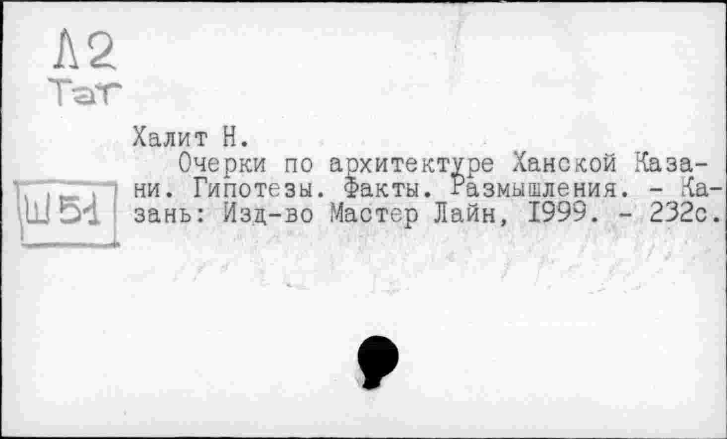 ﻿Халит H.
Очерки по архитектуре Ханской Казани. Гипотезы. Факты. Размышления. - Ка зань: Изд-во Мастер Лайн, 1999. - 232с